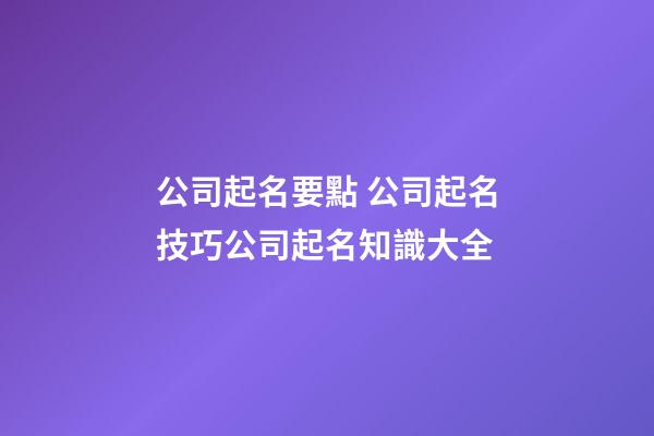 公司起名要點 公司起名技巧公司起名知識大全-第1張-公司起名-玄機派
